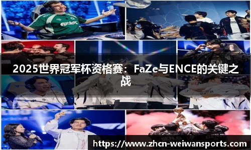 2025世界冠军杯资格赛：FaZe与ENCE的关键之战